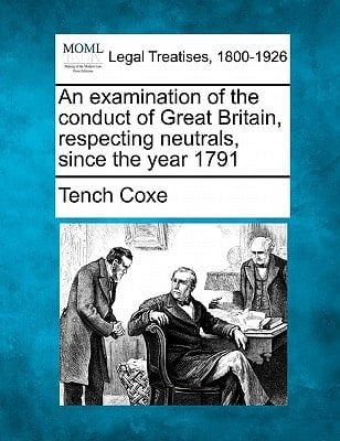 An examination of the conduct of Great Britain, respecting neutrals, since the year 1791