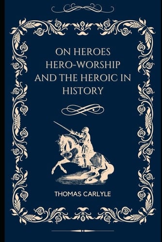 On Heroes and Hero Worship and the Heroic in History: With original illustrations