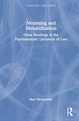 Mourning and Metabolization Close Readings in the Psychoanalytic Literature of Loss