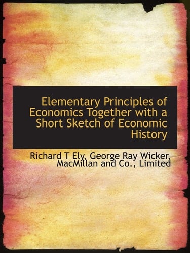 Elementary Principles of Economics Together with a Short Sketch of Economic History