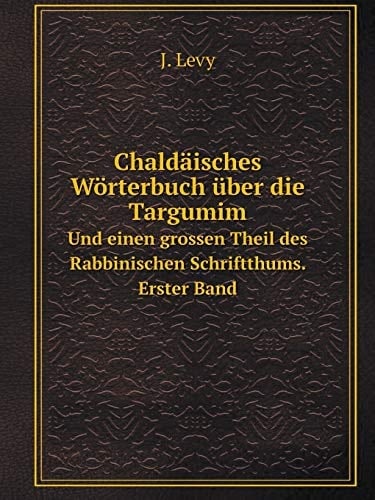 Chaldäisches Wörterbuch über die Targumim Und einen grossen Theil des Rabbinischen Schriftthums. Erster Band (German Edition)