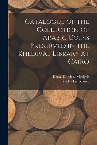Catalogue of the Collection of Arabic Coins Preserved in the Khedival Library at Cairo