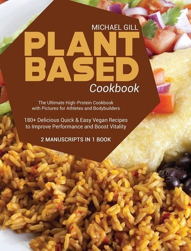 Plant Based Cookbook The Ultimate High-Protein Cookbook with Pictures for Athletes and Bodybuilders - 180+ Delicious Quick and Easy Vegan Recipes to Improve Performance and Boost Vitality - 2 Manuscripts in 1 Book