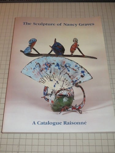 The Sculpture of Nancy Graves A Catalogue Raisonné with Essays