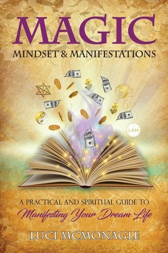 MAGIC, MINDSET and MANIFESTATIONS A Practical and Spiritual Guide to Manifesting Your Dream Life