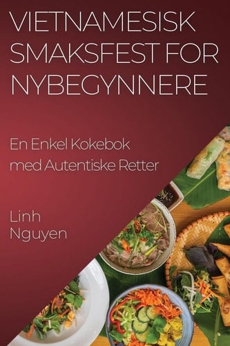 Vietnamesisk Smaksfest for Nybegynnere En Enkel Kokebok med Autentiske Retter