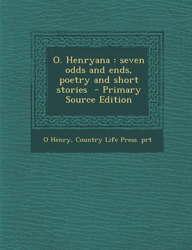 O. Henryana: Seven Odds and Ends, Poetry and Short Stories - Primary Source Edition