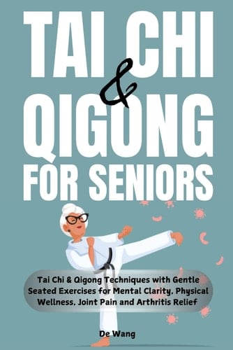 Tai Chi & Qigong for Seniors: Tai Chi & Qigong Techniques with Gentle Seated Exercises for Mental Clarity, Physical Wellness, Joint Pain and Arthritis Relief