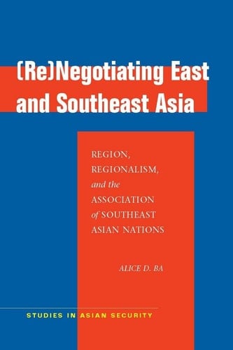 (Re)Negotiating East and Southeast Asia Region, Regionalism, and the Association of Southeast Asian Nations