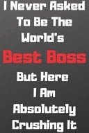 I Never Asked to Be the World's Best Boss But Here I Am Absolutely Crushing It Coworker Gag Gift Funny Office Notebook Journal: Coworker Gift