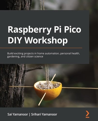 Raspberry Pi Pico DIY Workshop Build Exciting Projects in Home Automation, Personal Health, Gardening, and Citizen Science