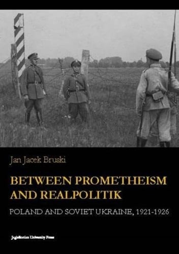 Between Prometheism and Realpolitik Poland and Soviet Ukraine, 1921-1926