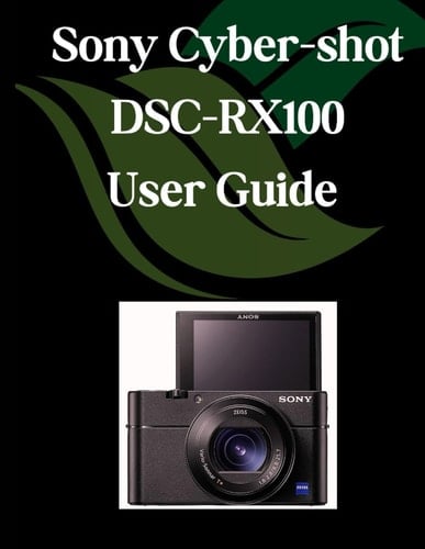Sony Cyber-shot DSC-RX100 VII User Guide A Comprehensive and Detailed Manual for Photographers and Creatives for Beginners and Seniors, Troubleshooting Tips, and Advanced Settings Explained
