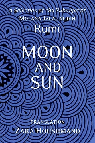 Moon and Sun A Selection of the Rubaiyat of Molana Jalal Al-Din Rumi