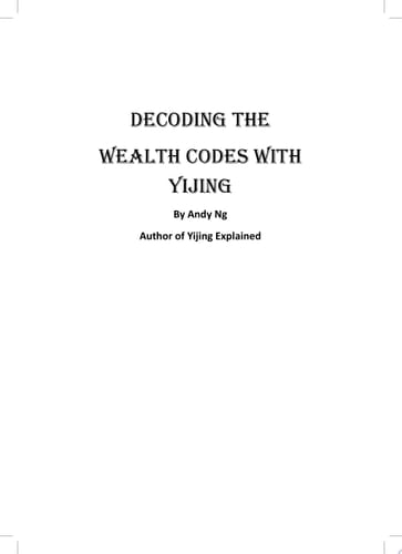 Decoding the Wealth Codes with Yijing Yijing Philosophy to be Rich and Happy