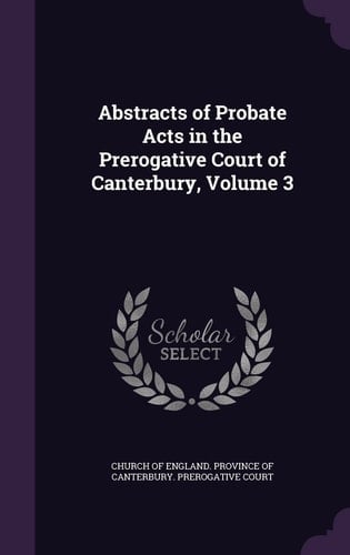 Abstracts of Probate Acts in the Prerogative Court of Canterbury, Volume 3