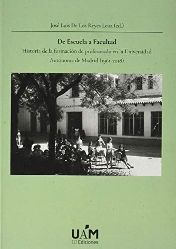 De escuela a facultad historia de la formación de profesorado en la Universidad Autónoma de Madrid (1961-2018)