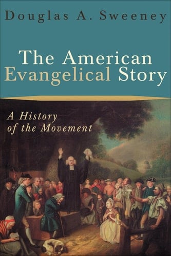 The American Evangelical Story A History of the Movement