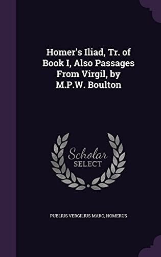 Homer's Iliad, Tr. of Book I, Also Passages From Virgil, by M.P.W. Boulton