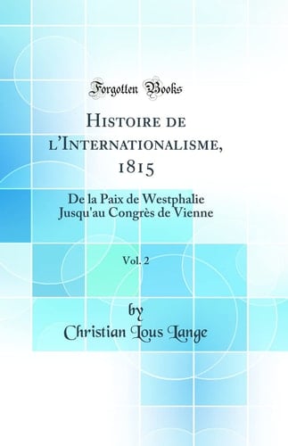 Histoire de l'Internationalisme, 1815, Vol. 2 De la Paix de Westphalie Jusqu'au Congrès de Vienne (Classic Reprint)