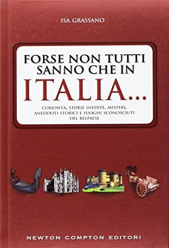 Forse non tutti sanno che in Italia... Curiosità, storie inedite, misteri, aneddoti storici e luoghi sconosciuti del Belpaese
