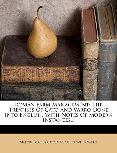 Roman Farm Management: The Treatises Of Cato And Varro Done Into English, With Notes Of Modern Instances...