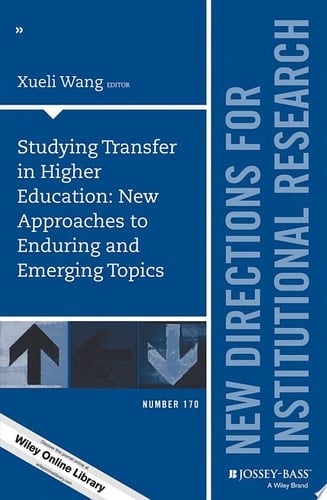 Studying Transfer in Higher Education: New Approaches to Enduring and Emerging Topics New Directions for Institutional Research, Number 170