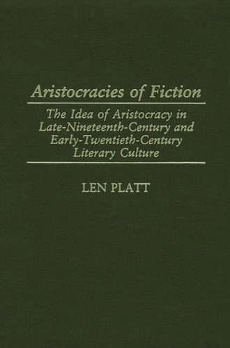 Aristocracies of Fiction: The Idea of Aristocracy in Late-Nineteenth-Century and Early-Twentieth-Century Literary Culture (Contributions to the Study of World Literature)