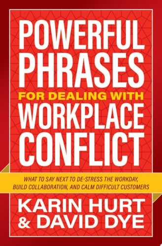 Powerful Phrases for Dealing with Workplace Conflict What to Say Next to De-stress the Workday, Build Collaboration, and Calm Difficult Customers