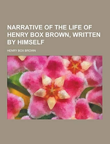 Narrative of the Life of Henry Box Brown, Written by Himself