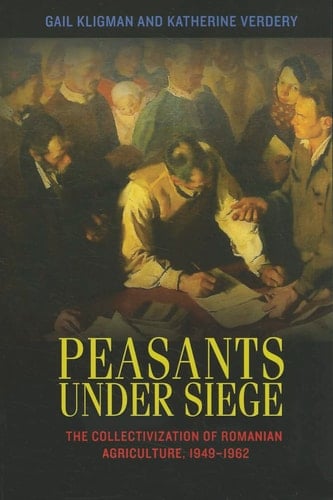 Peasants under Siege The Collectivization of Romanian Agriculture, 1949-1962