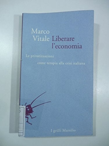 Liberare l'economia le privatizzazioni come terapia alla crisi italiana