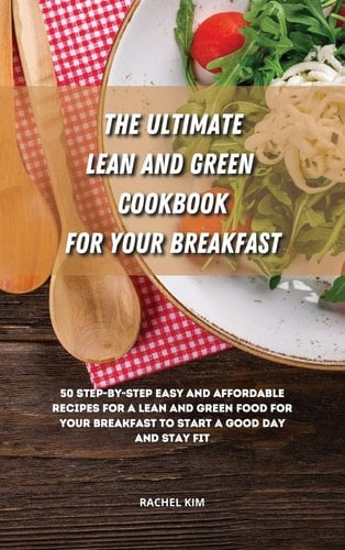 The Ultimate Lean and Green Cookbook for Your Breakfast 50 Step-by-step Easy and Affordable Recipes for a Lean and Green Food for Your Breakfast to Start a Good Day and Stay Fit