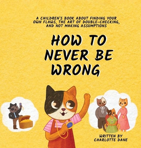 How to Never Be Wrong A Children's Book About Finding Your Own Flaws, The Art of Double-Checking, and Not Making Assumptions