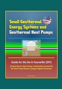 Small Geothermal Energy Systems and Geothermal Heat Pumps Guide for the Do-it-Yourselfer (DIY), Ground Source Heat Pumps, Information Survival Kit for Heat Pump Owners, Energy Program Successes
