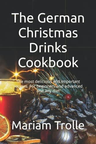 The German Christmas Drinks Cookbook: The most delicious and important recipes. For beginners and advanced and any diet