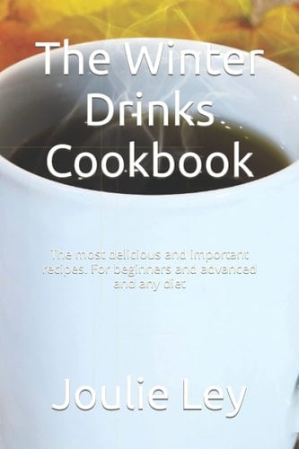 The Winter Drinks Cookbook: The most delicious and important recipes. For beginners and advanced and any diet