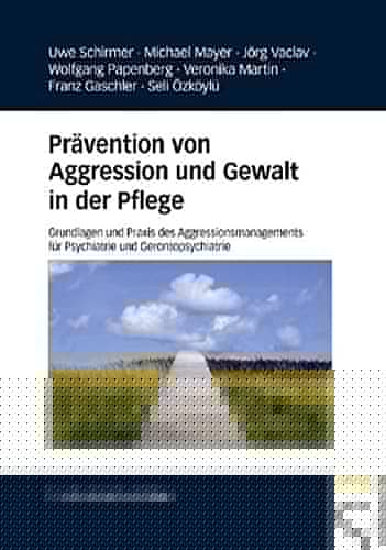 Prävention von Aggression und Gewalt in der Pflege Grundlagen und Praxis des Aggressionsmanagements für Psychiatrie und Gerontopsychiatrie