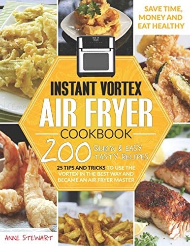 Instant Vortex Air Fryer Cookbook 200 Quick and Easy Recipes, 25 Tips and Tricks to Use the Vortex in the Best and Healthy Way and Become an Air Fryer Master