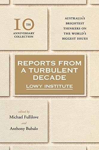 Reports from a Turbulent Decade Lowy Institute 10th Anniversary Collection