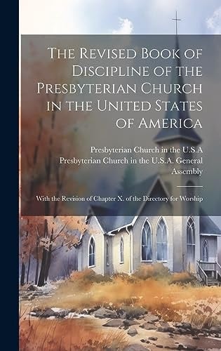 The Revised Book of Discipline of the Presbyterian Church in the United States of America With the Revision of Chapter X. of the Directory for Worship