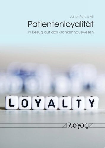 Patientenloyalität in Bezug auf das Krankenhauswesen Bestandsaufnahme, Begriffe, Kriterien, Potential
