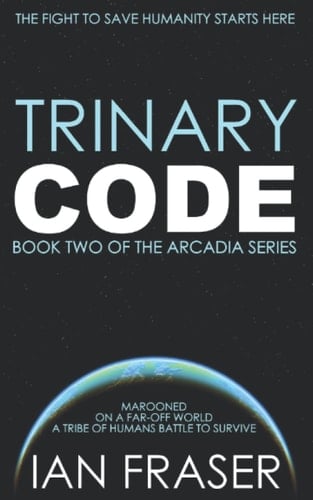 Trinary Code: Marooned on a Far-Off World, a Tribe of Humans Battle to Survive - The Fight to Save Humanity Starts Here. (The Arcadia Series)