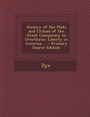 History of the Plots and Crimes of the Great Conspiracy to Overthrow Liberty in America ... - Primary Source Edition