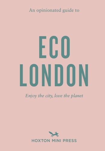 An Opinionated Guide to Eco London Enjoy the City, Look After the Planet
