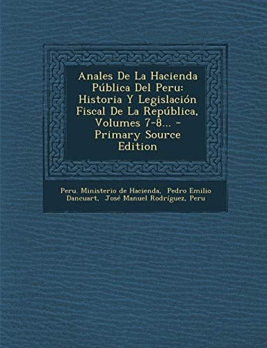 Anales de la Hacienda Pública Del Peru Historia Y Legislación Fiscal de la República, Volumes 7-8... - Primary Source Edition