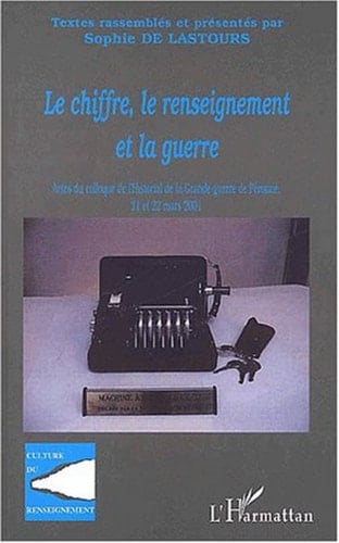 LE CHIFFRE, LE RENSEIGNEMENT ET LA GUERRE Actes du colloque de l'Historial de la Grande Guerre de Péronne, 21 et 22 mars 2001