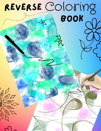 Reverse Coloring Book: For Adults and Kids Alike - The Pages Have Color, Just Grab a Pen or Marker and Add Some Lines