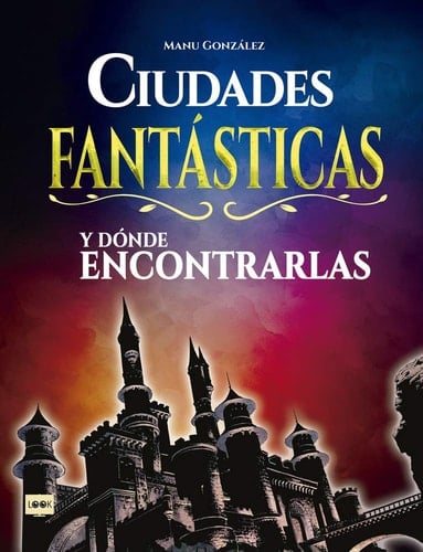 Ciudades Fantásticas Y Dónde Encontrarlas Conozca Cómo Son Los Mundos Surgidos de la Imaginación de Los Mejores Creadores del Cine, La Literatura Y El Cómic