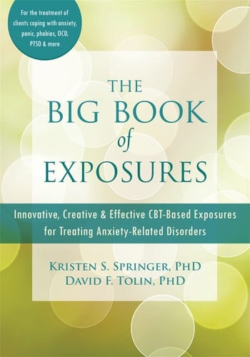 The Big Book of Exposures Innovative, Creative, and Effective CBT-Based Exposures for Treating Anxiety-Related Disorders